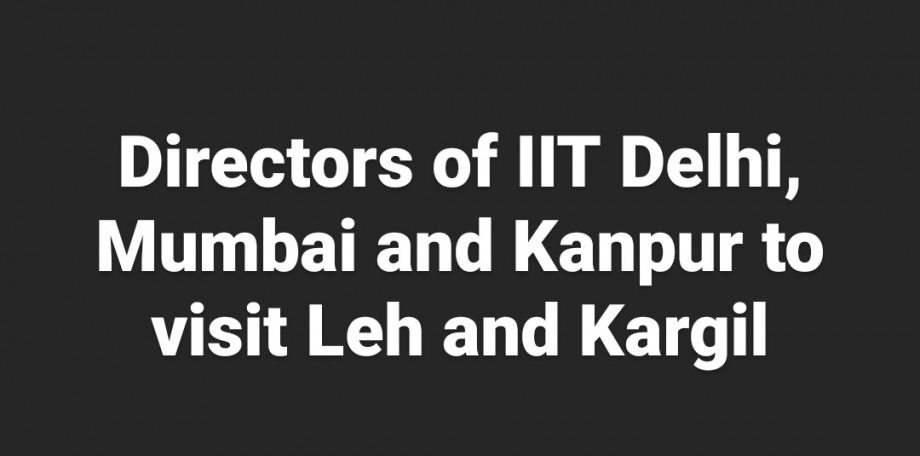 Directors of IIT Delhi, Mumbai, Kanpur to visit Ladakh 